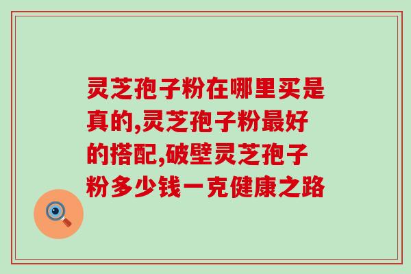 灵芝孢子粉由来？储康牌破壁灵芝孢子粉啥意思