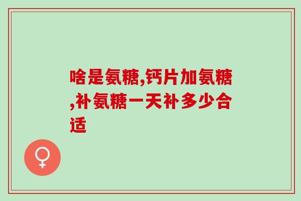 山姆氨糖软骨钙怎么样(山姆氨糖软骨钙的效果如何？)