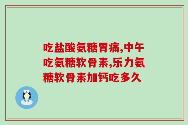 康恩贝氨糖软骨素片疗程康恩贝氨糖软骨素片：合适的疗程是多久？)