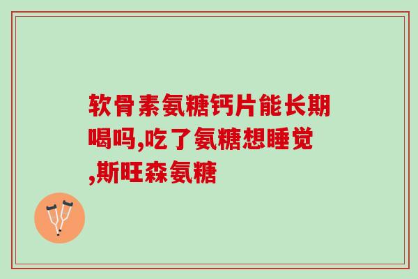 成人氨糖软骨素钙片(成人软骨素钙片——关爱关节健康) 成人氨糖软骨素钙片(成人软骨素钙片——关爱关节健康)