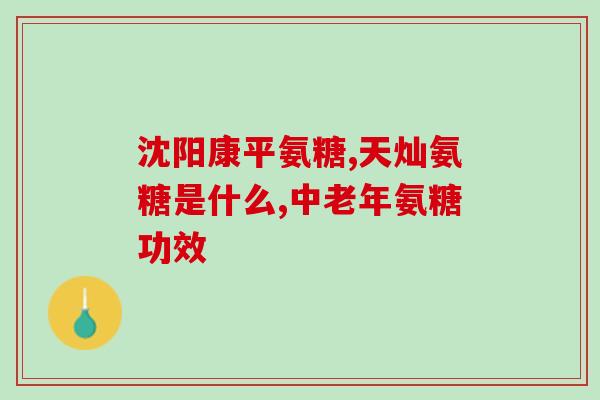 康必得氨基葡萄糖怎么样(康必得氨基葡萄糖效果如何？)