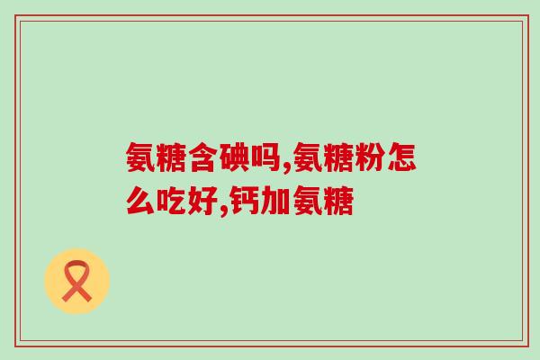 康嘉渃氨糖软骨素钙片(康嘉渃氨糖软骨素钙片：缓解骨关节疼痛的健康之选)