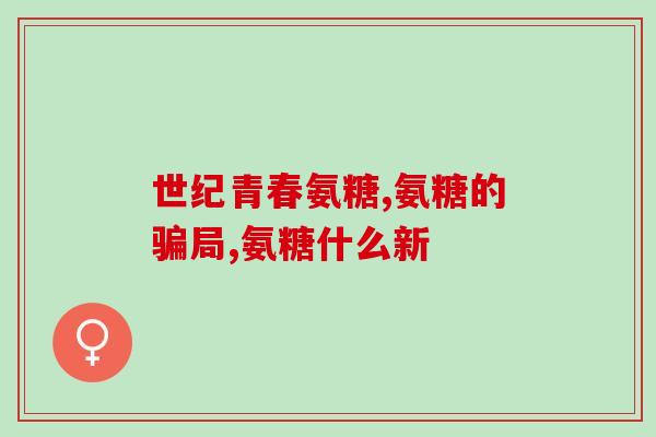 年纪大有必要补氨糖吗(年纪较大者是否需要补充氨基糖？)