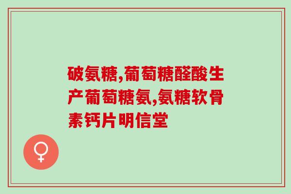 天仙氨糖软骨素钙片效果好不(天仙氨糖软骨素钙片：功效显著！)