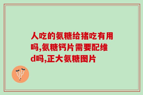 天然葡萄糖胺天然软骨素(天然软骨素及葡萄糖胺的效益)
