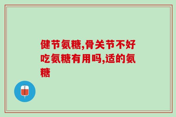 多少岁吃氨糖比较好(何时开始适合服用氨糖？)