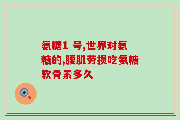 小腿酸胀痛吃氨糖好不好缓解小腿酸胀痛：氨糖的功效如何？)