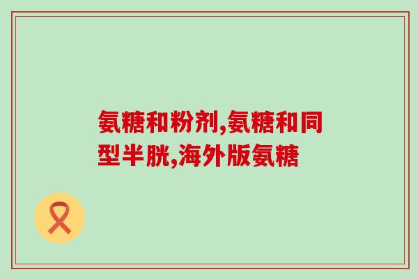 快手上卖的氨糖是正品药吗(快手上销售的氨糖是否为正品药品?) 快手上卖的氨糖是正品药吗(快手上销售的氨糖是否为正品药品?)