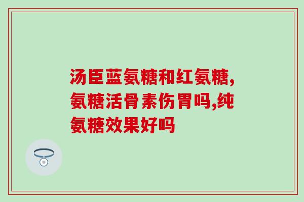 对膝盖最好的氨糖(保护膝盖，氨糖是最佳选择)