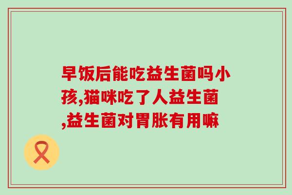 什么情况猫咪可以吃益生菌(益生菌适合喵星人享用的情形)