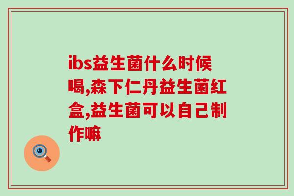 五个月选什么益生菌(如何选择适合自己的益生菌？五个月后的变化告诉你！)