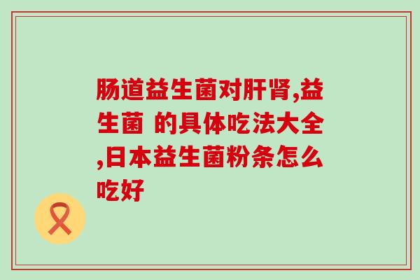 久久畅益生菌能长期吃(长期食用久久畅益生菌对身体有益？)