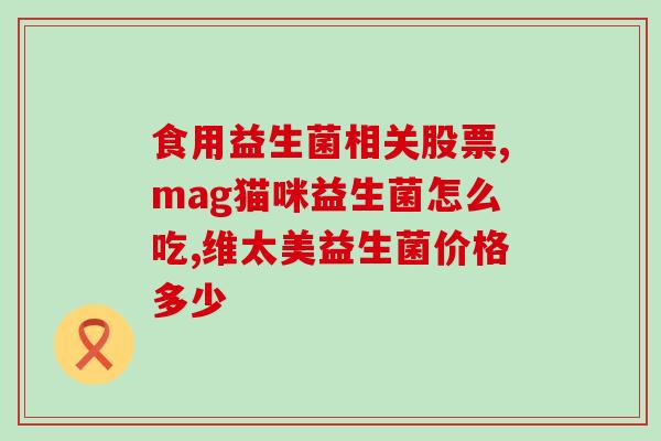 为什么吃益生菌长胖了(益生菌摄入会导致体重增加？)