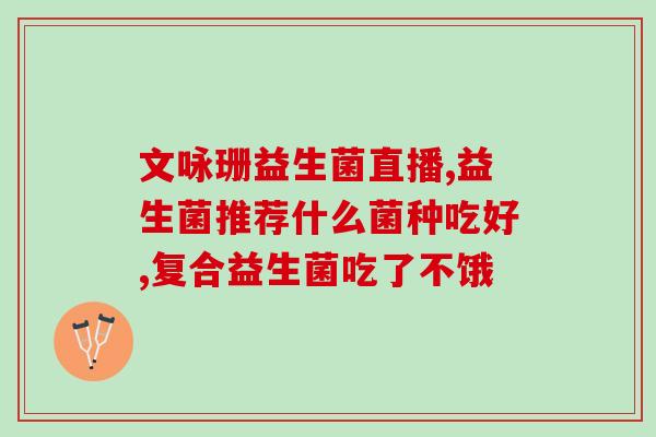 7月积食吃益生菌有用吗(益生菌能缓解七月积食？)