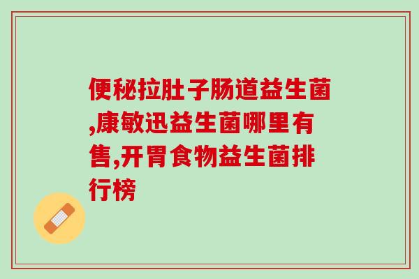 买什么牌益生菌好吸收安全(哪个品牌的益生菌易吸收且安全有效？)