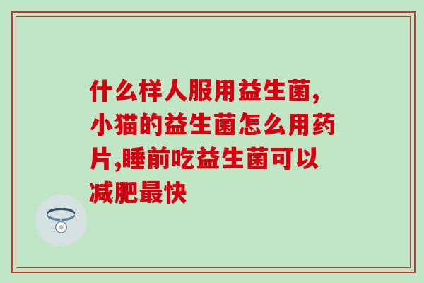 什么样的人群喝益生菌最好(最适合哪些人喝益生菌？)