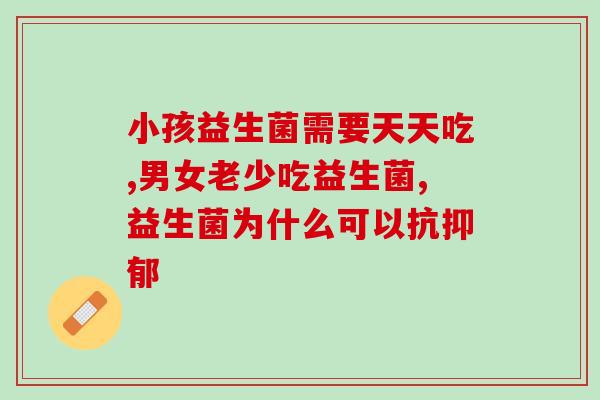 为什么都在推益生菌(益生菌成健康热门，备受关注)