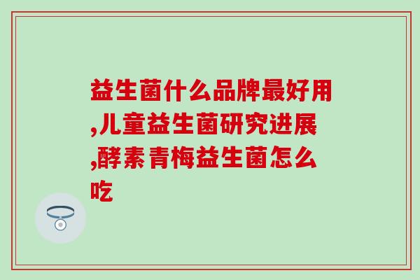 中国益生菌在哪里(中国益生菌产地在哪里?) 中国益生菌在哪里(中国益生菌产地在哪里?)