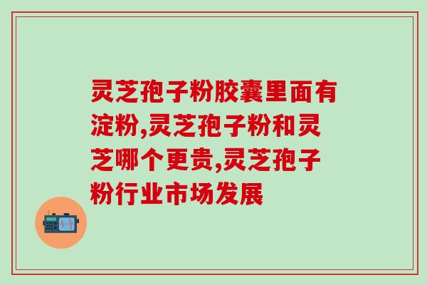 灵芝孢子胶囊好不好(灵芝孢子胶囊的功效和安全性综合评测)