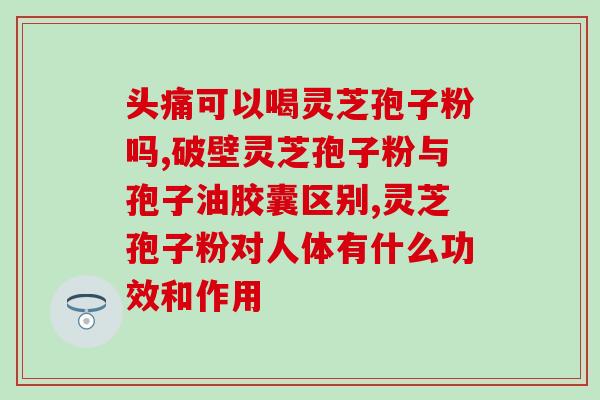 灵芝孢子软胶囊多少钱？灵芝孢子粉哪个牌子最好用安全
