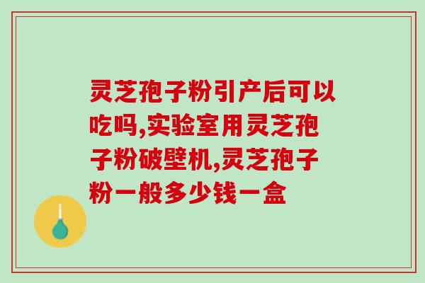 灵芝孢子颗粒胶囊(灵芝孢子颗粒胶囊的功效与用途简介)