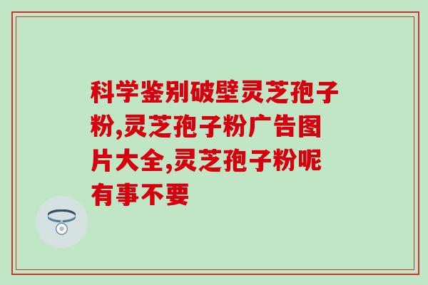 灵芝富硒酵母孢子粉(灵芝富硒酵母孢子粉的功效和作用)
