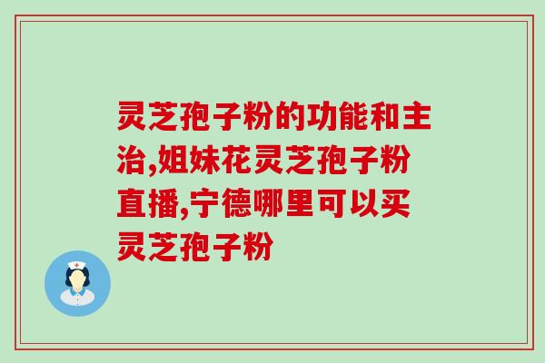 灵芝孢子粉的药用性(纯天然灵芝孢子粉有哪些药用价值？)