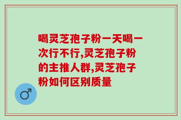 灵芝孢子粉用量和用法用量？详解灵芝孢子粉的服用方法？