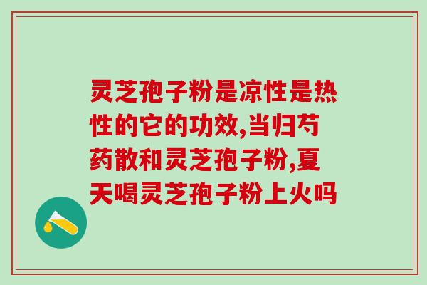 灵芝孢子软胶囊的功效和作用(灵芝孢子软胶囊的功效及作用解析)