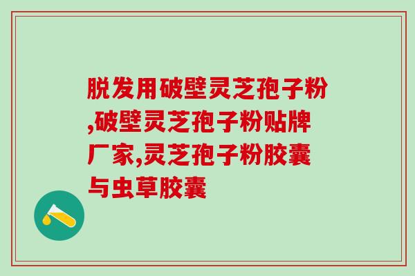 灵芝有孢子粉的品种？南京同仁堂灵芝孢子粉旗下牌子有几家