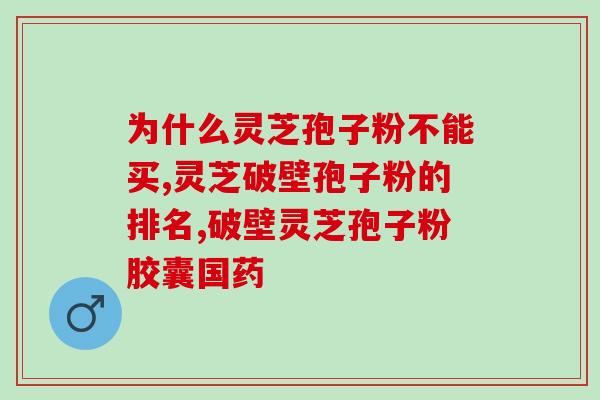 灵芝欣牌灵芝孢子粉灵芝(灵芝欣牌-提高免疫力的灵芝孢子粉)