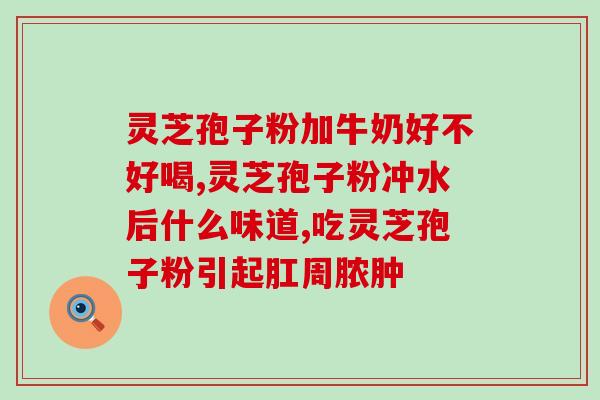 灵芝片和孢子油哪个好？孢子油哪个牌子最好