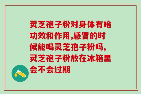 灵芝孢子粉用冷冻吗(能否冷冻灵芝孢子粉？)