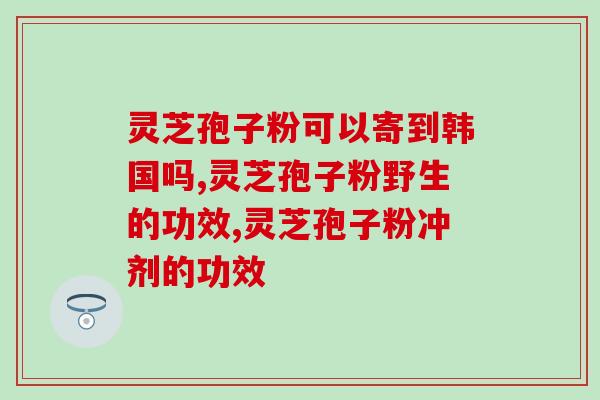灵芝狍子粉破壁安徽产？正信破壁灵芝孢子粉好不好