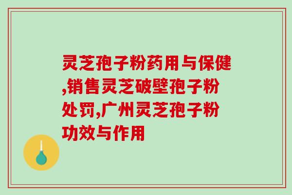灵芝破壁孢子粉 可研报告(灵芝孢子粉破壁技术研究报告出炉:功效更卓越) 灵芝破壁孢子粉 可研报告(灵芝孢子粉破壁技术研究报告出炉:功效更卓越)