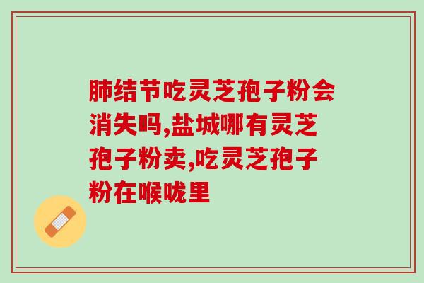 灵芝正宗孢子粉的主治有哪些(灵芝孢子粉的功效与作用详解，帮助你了解灵芝孢子粉的综合治疗作用！)