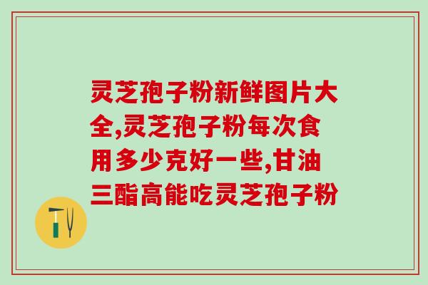 灵芝破壁孢子粉油性大吗？孢子粉沉淀的好还是易溶解的好