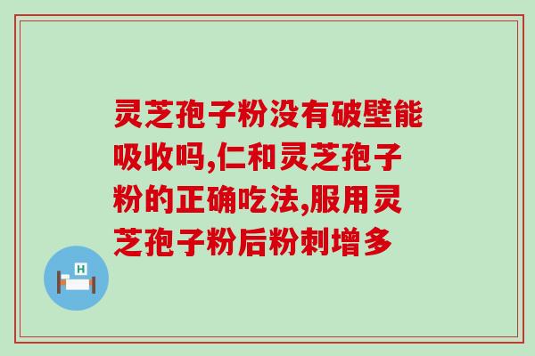 灵芝破壁孢子粉十大效果(灵芝孢子粉惊人之处-十项效力全解析！)