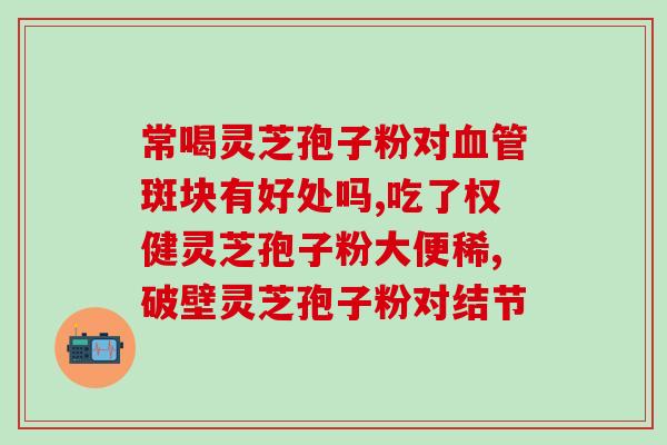 灵芝破壁孢子粉益生菌？什么叫双芝灵芝破壁孢子粉