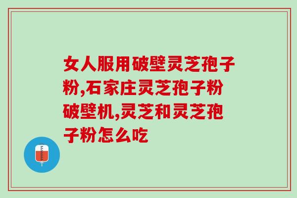 灵芝破壁流程？破壁灵芝孢子粉应该怎么吃