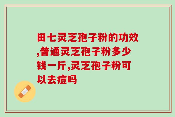 灵芝破壁孢子粉多少钱一袋？哪里可以买到正宗的灵芝破壁孢子粉