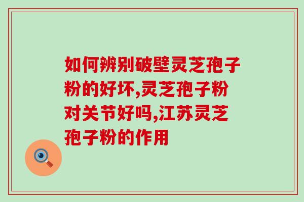 灵芝灵芝孢子粉的伤胃吗(灵芝孢子粉会对胃部造成伤害吗?) 灵芝灵芝孢子粉的伤胃吗(灵芝孢子粉会对胃部造成伤害吗?)