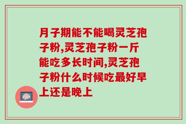 灵芝粉吃了对人体有哪些好处啊 (灵芝粉的健康益处)