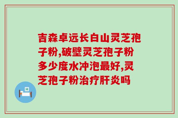 灵芝破壁孢子粉牌子四个字？灵芝饱子粉破璧品牌排名最好的是哪个