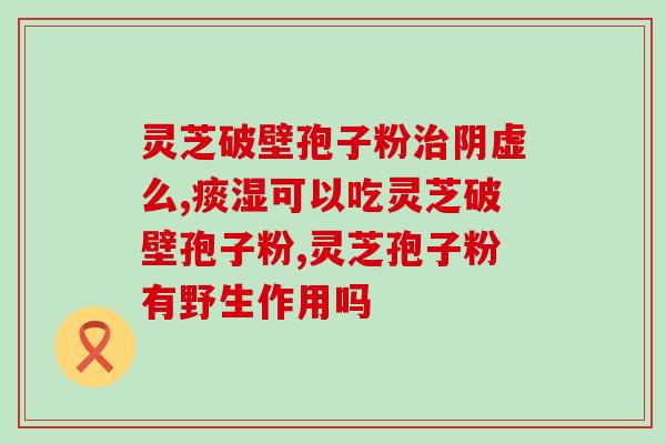 灵芝破壁粉加奶粉的作用？破壁灵芝孢子粉的功效与作用有哪些