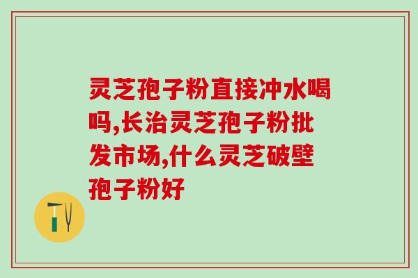 灵芝片和孢子油区别图片(灵芝片和孢子油的区别：详解特点与功效)