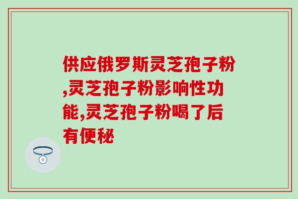 灵芝破壁孢子粉怎么选(如何选择高质量的灵芝破壁孢子粉？)