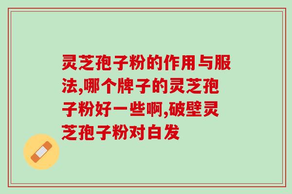 灵芝破壁孢子的作用与功效？灵芝孢子粉功效与作用及用量是什么