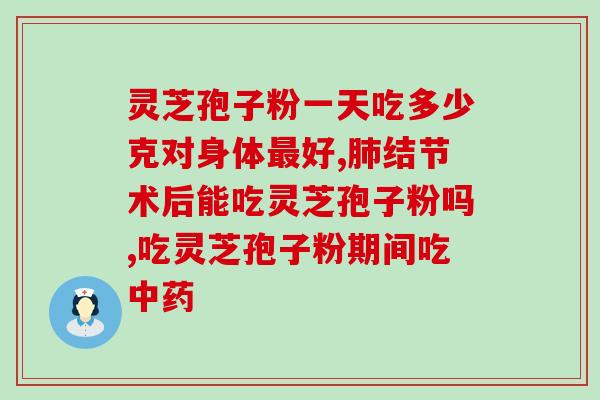 灵芝片和灵芝孢子粉的差别？灵芝孢子粉和灵芝孢子油有什么区别