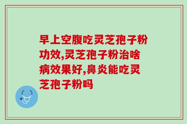 灵芝粉与灵芝孢子粉功效(灵芝粉和灵芝孢子粉的功效有哪些？)